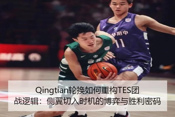 Qingtian轮换如何重构TES团战逻辑：侧翼切入时机的博弈与胜利密码