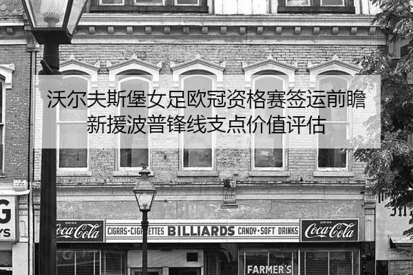 沃尔夫斯堡女足欧冠资格赛签运前瞻 新援波普锋线支点价值评估